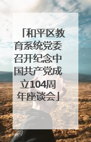 和平区教育系统党委召开纪念中国共产党成立104周年座谈会