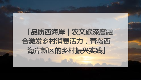 品质西海岸｜农文旅深度融合激发乡村消费活力，青岛西海岸新区的乡村振兴实践