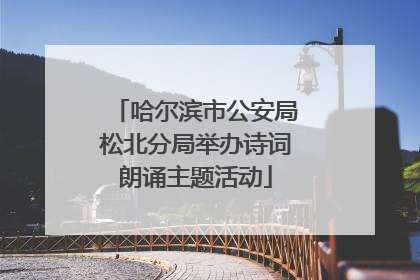 哈尔滨市公安局松北分局举办诗词朗诵主题活动