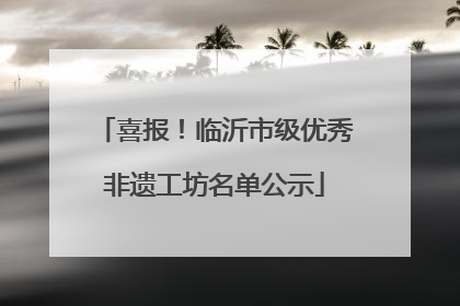 喜报！临沂市级优秀非遗工坊名单公示