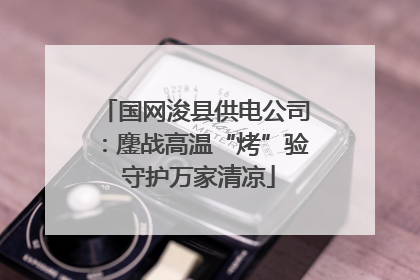 国网浚县供电公司：鏖战高温“烤”验 守护万家清凉