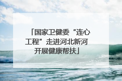 国家卫健委“连心工程”走进河北新河开展健康帮扶
