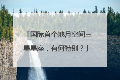 国际首个地月空间三星星座，有何特别？