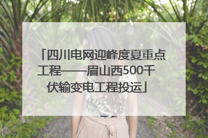 四川电网迎峰度夏重点工程——眉山西500千伏输变电工程投运
