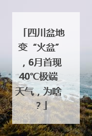 四川盆地变“火盆”，6月首现40℃极端天气，为啥？