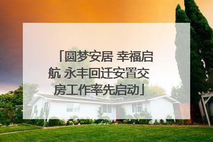 圆梦安居 幸福启航 永丰回迁安置交房工作率先启动