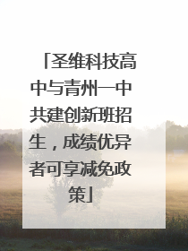 圣维科技高中与青州一中共建创新班招生，成绩优异者可享减免政策