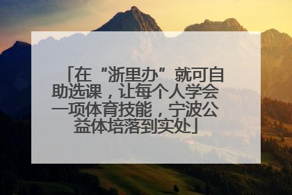 在“浙里办”就可自助选课，让每个人学会一项体育技能，宁波公益体培落到实处