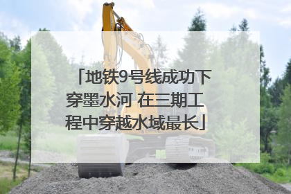 地铁9号线成功下穿墨水河 在三期工程中穿越水域最长