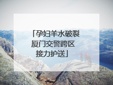 孕妇羊水破裂 厦门交警跨区接力护送