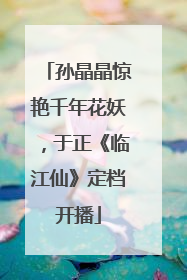 孙晶晶惊艳千年花妖，于正《临江仙》定档开播
