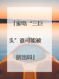 家电“三巨头”谁可能被挤出局