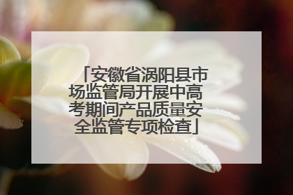 安徽省涡阳县市场监管局开展中高考期间产品质量安全监管专项检查