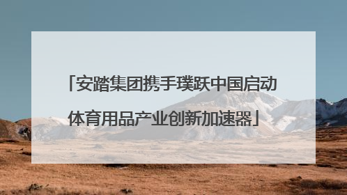 安踏集团携手璞跃中国启动体育用品产业创新加速器