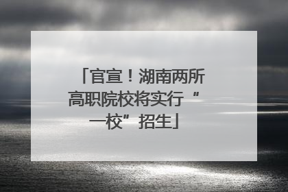 官宣！湖南两所高职院校将实行“一校”招生