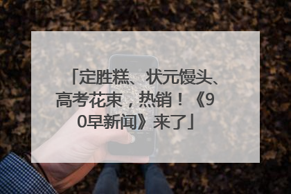 定胜糕、状元馒头、高考花束，热销！《90早新闻》来了