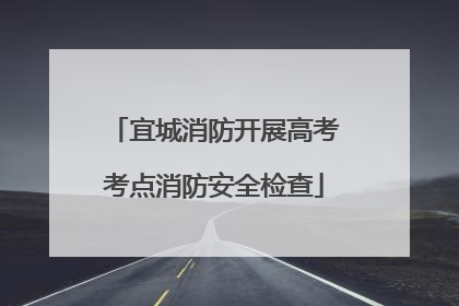 宜城消防开展高考考点消防安全检查