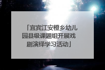 宜宾江安橙乡幼儿园县级课题组开展戏剧演绎学习活动