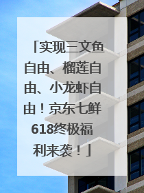 实现三文鱼自由、榴莲自由、小龙虾自由！京东七鲜618终极福利来袭！