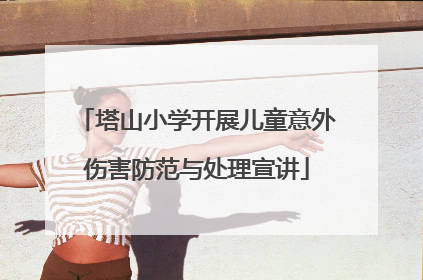 塔山小学开展儿童意外伤害防范与处理宣讲