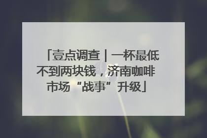 壹点调查｜一杯最低不到两块钱，济南咖啡市场“战事”升级