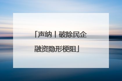 声纳丨破除民企融资隐形梗阻