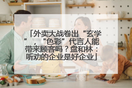 外卖大战卷出“玄学”，“色彩”代言人能带来顾客吗？盘和林：听劝的企业是好企业