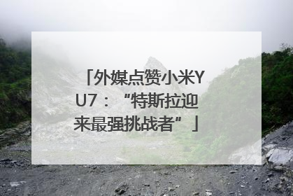 外媒点赞小米YU7：“特斯拉迎来最强挑战者”