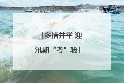 多措并举 迎汛期“考”验