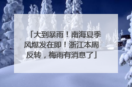 大到暴雨！南海夏季风爆发在即！浙江本周反转，梅雨有消息了