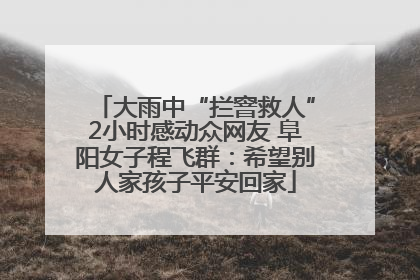 大雨中“拦窨救人”2小时感动众网友 阜阳女子程飞群：希望别人家孩子平安回家