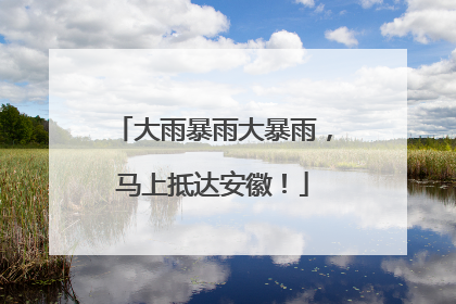 大雨暴雨大暴雨，马上抵达安徽！