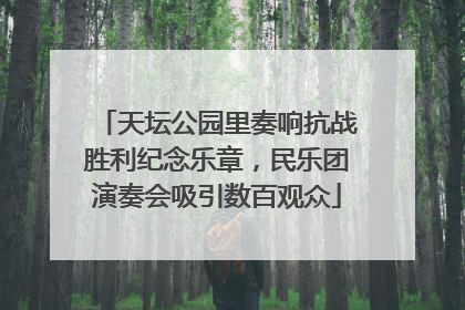 天坛公园里奏响抗战胜利纪念乐章，民乐团演奏会吸引数百观众