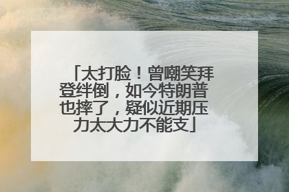 太打脸！曾嘲笑拜登绊倒，如今特朗普也摔了，疑似近期压力太大力不能支