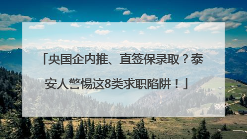 央国企内推、直签保录取？泰安人警惕这8类求职陷阱！
