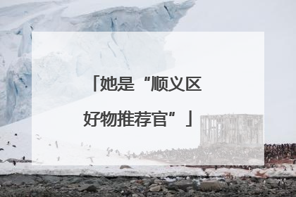 她是“顺义区好物推荐官”