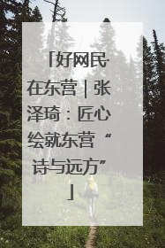 好网民·在东营｜张泽琦：匠心绘就东营“诗与远方”