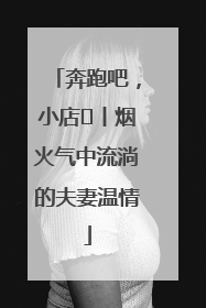 奔跑吧，小店㊱丨烟火气中流淌的夫妻温情