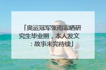 奥运冠军张雨霏晒研究生毕业照，本人发文：故事未完待续