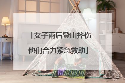 女子雨后登山摔伤 他们合力紧急救助