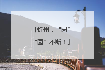 忻州，“园”“园”不断！