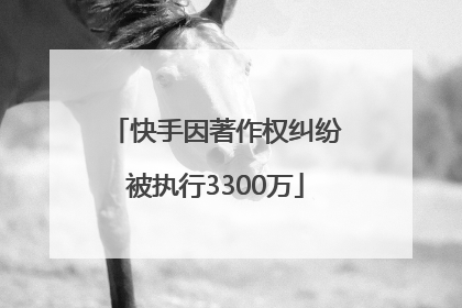 快手因著作权纠纷被执行3300万