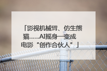 影视机械臂、仿生熊猫……AI摇身一变成电影“创作合伙人”