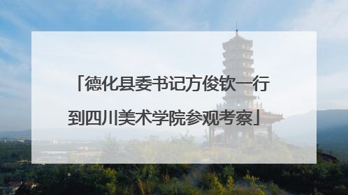 德化县委书记方俊钦一行到四川美术学院参观考察