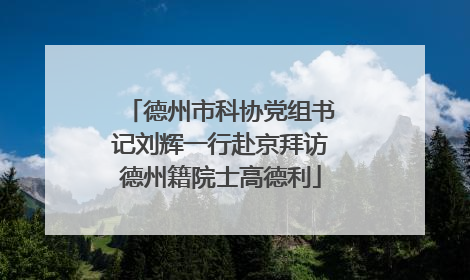 德州市科协党组书记刘辉一行赴京拜访德州籍院士高德利