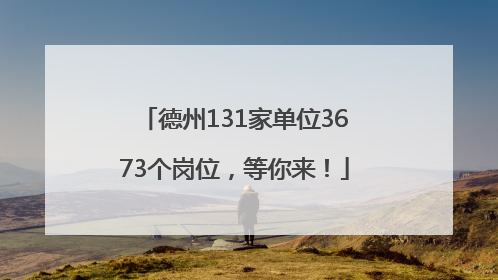 德州131家单位3673个岗位，等你来！