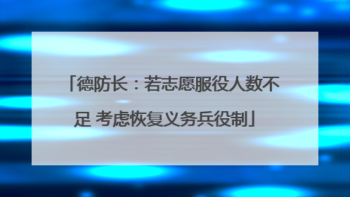 德防长：若志愿服役人数不足 考虑恢复义务兵役制