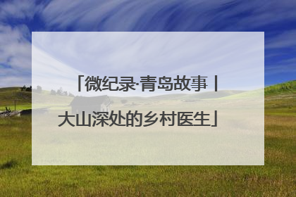 微纪录·青岛故事丨大山深处的乡村医生