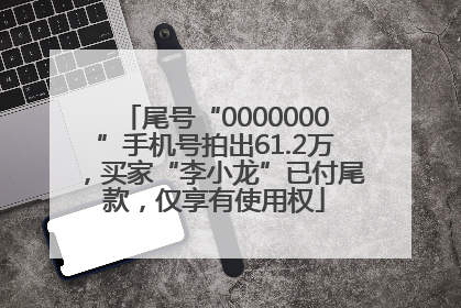 尾号“0000000”手机号拍出61.2万，买家“李小龙”已付尾款，仅享有使用权