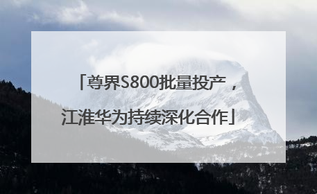 尊界S800批量投产，江淮华为持续深化合作